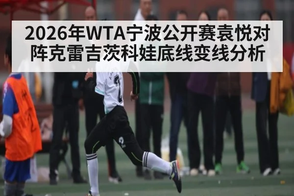 2026年WTA宁波公开赛袁悦对阵克雷吉茨科娃底线变线分析