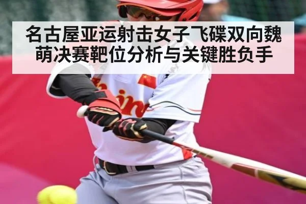 名古屋亚运射击女子飞碟双向魏萌决赛靶位分析与关键胜负手