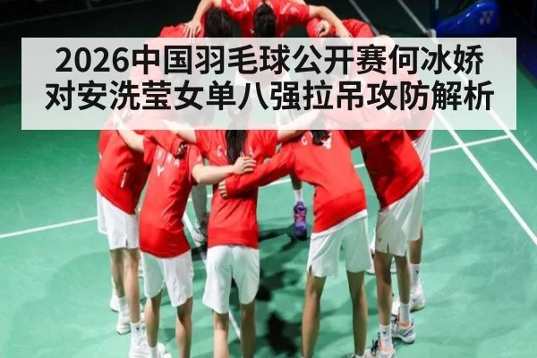 2026中国羽毛球公开赛何冰娇对安洗莹女单八强拉吊攻防解析